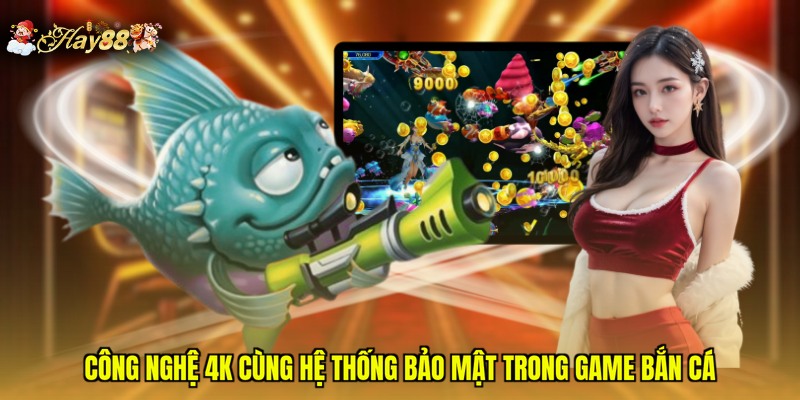 Công nghệ 4K cùng hệ thống bảo mật trong game bắn cá