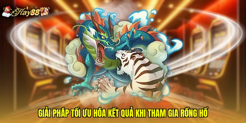 Giải pháp tối ưu hóa kết quả khi tham gia Rồng Hổ