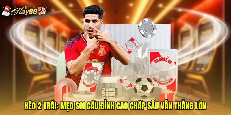 Kèo 2 Trái: Mẹo Soi Cầu Đỉnh Cao Chấp Sâu Vẫn Thắng Lớn